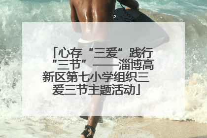 心存“三爱”践行“三节”——淄博高新区第七小学组织三爱三节主题活动