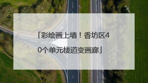 彩绘画上墙！香坊区40个单元楼道变画廊
