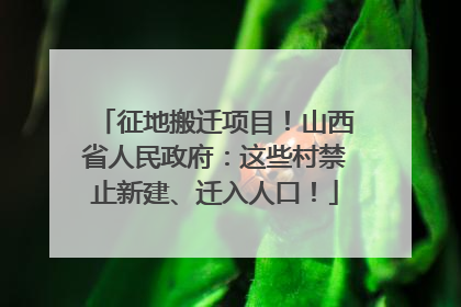征地搬迁项目！山西省人民政府：这些村禁止新建、迁入人口！