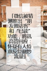微信被猜测推出“朋友圈访客”和“已读”功能，腾讯高管回应：怀疑有人特意反复翻炒流量