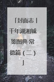 封面志丨千年湖湘城鉴图典·常德篇（二）
