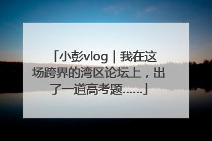 小彭vlog｜我在这场跨界的湾区论坛上，出了一道高考题……