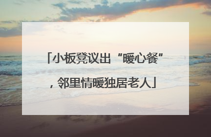 小板凳议出“暖心餐”，邻里情暖独居老人