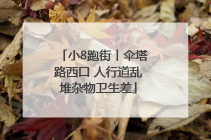 小8跑街丨伞塔路西口 人行道乱堆杂物卫生差