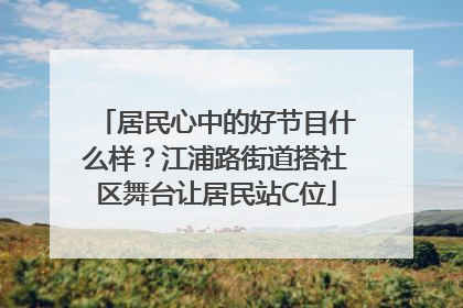 居民心中的好节目什么样？江浦路街道搭社区舞台让居民站C位