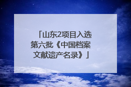 山东2项目入选第六批《中国档案文献遗产名录》
