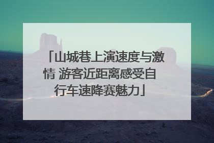 山城巷上演速度与激情 游客近距离感受自行车速降赛魅力