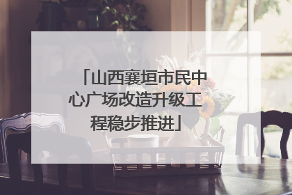 山西襄垣市民中心广场改造升级工程稳步推进