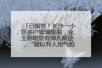 已报警！长沙一小区多户玻璃爆裂，业主称明显有弹孔痕迹，“疑似有人用气枪打鸟造成”
