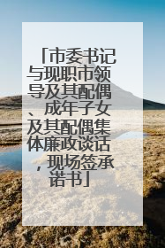 市委书记与现职市领导及其配偶、成年子女及其配偶集体廉政谈话，现场签承诺书