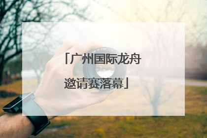 广州国际龙舟邀请赛落幕