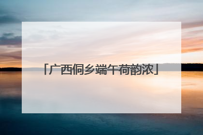 广西侗乡端午荷韵浓