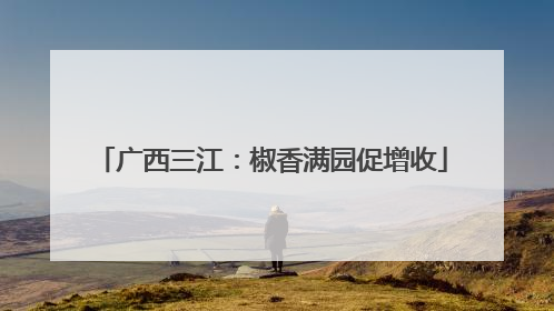 广西三江：椒香满园促增收