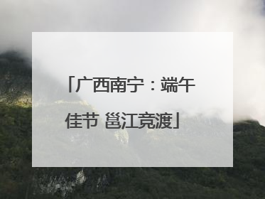 广西南宁：端午佳节 邕江竞渡