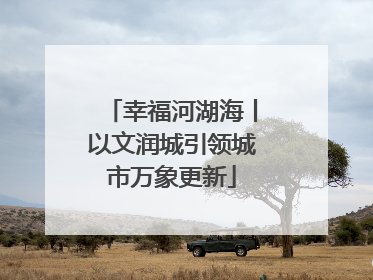 幸福河湖海丨以文润城引领城市万象更新