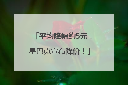 平均降幅约5元，星巴克宣布降价！