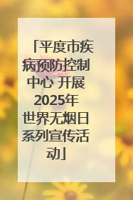 平度市疾病预防控制中心 开展2025年世界无烟日系列宣传活动