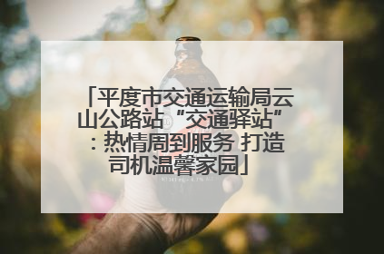 平度市交通运输局云山公路站“交通驿站”：热情周到服务 打造司机温馨家园