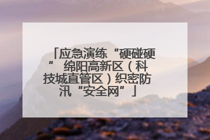 应急演练“硬碰硬” 绵阳高新区（科技城直管区）织密防汛“安全网”