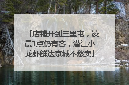 店铺开到三里屯，凌晨1点仍有客，潜江小龙虾鲜达京城不愁卖