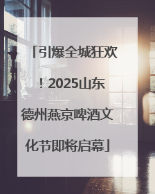 引爆全城狂欢！2025山东德州燕京啤酒文化节即将启幕
