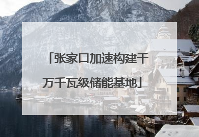 张家口加速构建千万千瓦级储能基地