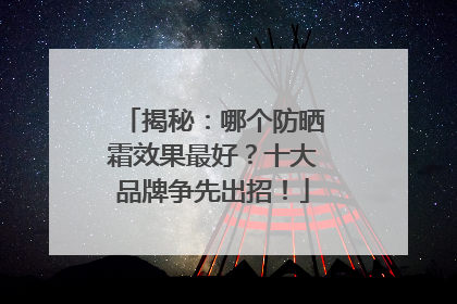 揭秘：哪个防晒霜效果最好？十大品牌争先出招！