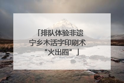 排队体验非遗 宁乡木活字印刷术“火出圈”