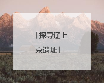 探寻辽上京遗址