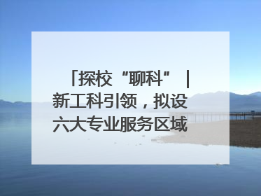 探校“聊科”｜新工科引领，拟设六大专业服务区域产业集群