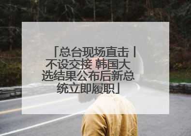 总台现场直击丨不设交接 韩国大选结果公布后新总统立即履职