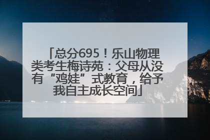 总分695！乐山物理类考生梅诗苑：父母从没有“鸡娃”式教育，给予我自主成长空间