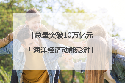 总量突破10万亿元！海洋经济动能澎湃