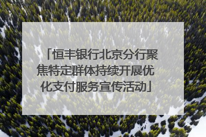 恒丰银行北京分行聚焦特定群体持续开展优化支付服务宣传活动