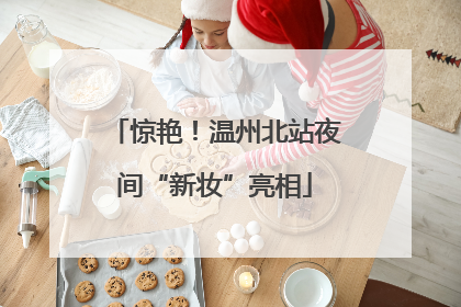 惊艳！温州北站夜间“新妆”亮相
