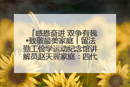 感恩奋进 双争有我•致敬最美家庭丨留法勤工俭学运动纪念馆讲解员赵天翼家庭：四代人一脉相承赤子心