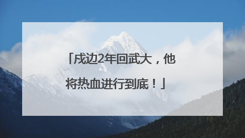 戍边2年回武大，他将热血进行到底！