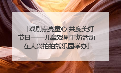 戏剧点亮童心 共度美好节日——儿童戏剧工坊活动在大兴拍拍熊乐园举办