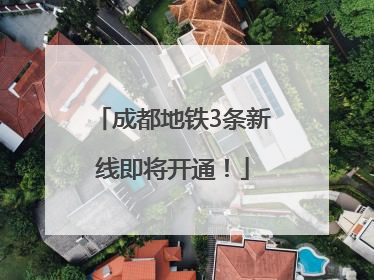 成都地铁3条新线即将开通！
