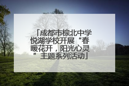 成都市棕北中学悦湖学校开展“春暖花开，阳光心灵”主题系列活动