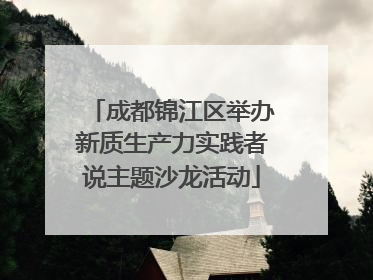成都锦江区举办新质生产力实践者说主题沙龙活动