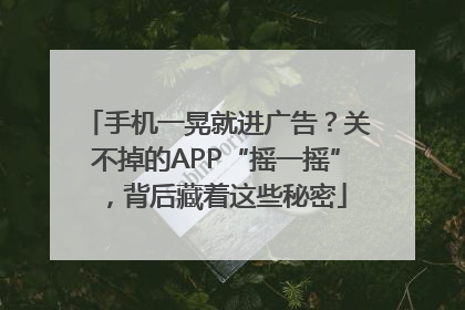 手机一晃就进广告？关不掉的APP“摇一摇”，背后藏着这些秘密
