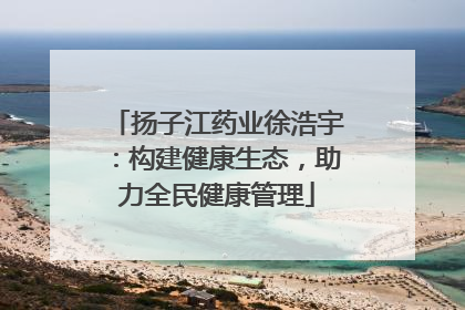 扬子江药业徐浩宇：构建健康生态，助力全民健康管理