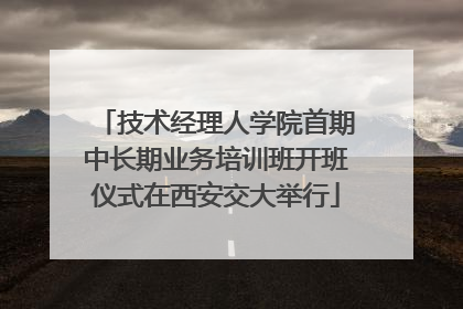 技术经理人学院首期中长期业务培训班开班仪式在西安交大举行