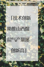 技术创新助推山西煤层气产量屡创新高