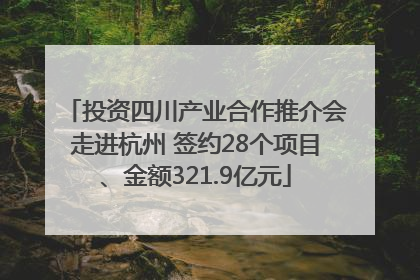 投资四川产业合作推介会走进杭州 签约28个项目、金额321.9亿元