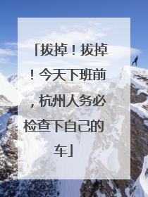 拔掉！拔掉！今天下班前，杭州人务必检查下自己的车