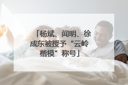 杨斌、闻明、徐成东被授予“云岭楷模”称号