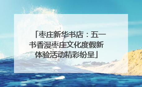 枣庄新华书店：五一书香漫枣庄文化度假新体验活动精彩纷呈