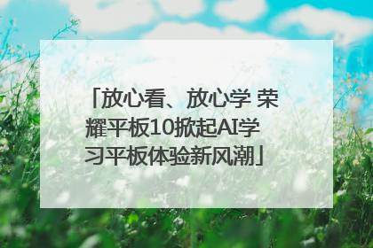 放心看、放心学 荣耀平板10掀起AI学习平板体验新风潮